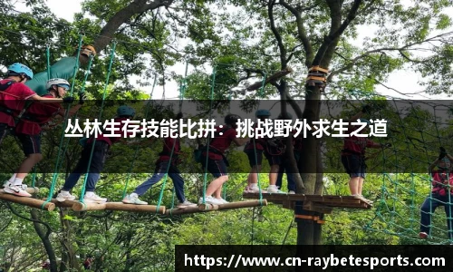 丛林生存技能比拼：挑战野外求生之道
