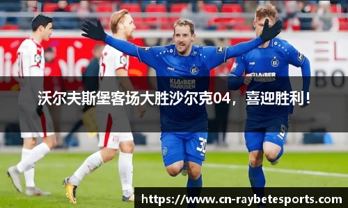 沃尔夫斯堡客场大胜沙尔克04，喜迎胜利！