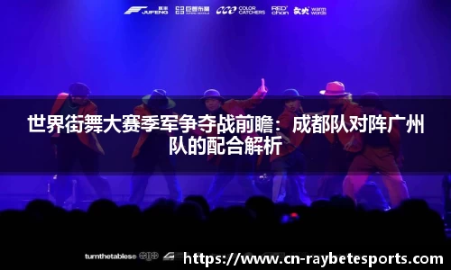 世界街舞大赛季军争夺战前瞻：成都队对阵广州队的配合解析