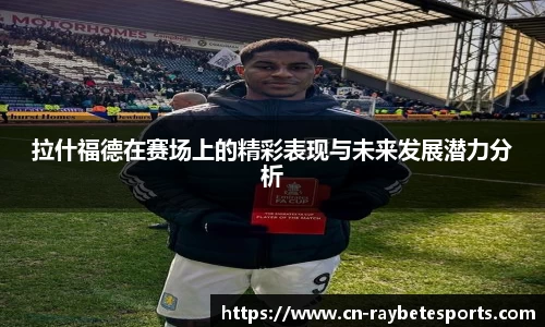 拉什福德在赛场上的精彩表现与未来发展潜力分析