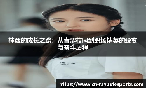 林葳的成长之路：从青涩校园到职场精英的蜕变与奋斗历程